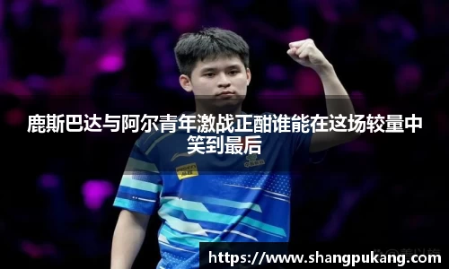 鹿斯巴达与阿尔青年激战正酣谁能在这场较量中笑到最后